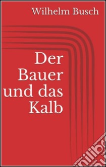 Der Bauer und das Kalb. E-book. Formato Mobipocket ebook di Wilhelm Busch