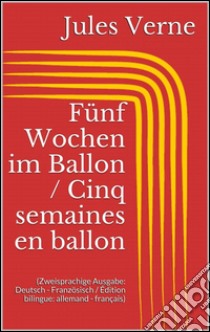 Fünf Wochen im Ballon / Cinq semaines en ballon (Zweisprachige Ausgabe: Deutsch - Französisch / Édition bilingue: allemand - français). E-book. Formato EPUB ebook di Jules Verne