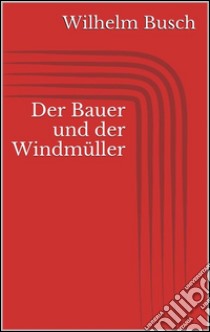 Der Bauer und der Windmüller. E-book. Formato EPUB ebook di Wilhelm Busch