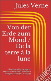 Von der Erde zum Mond / De la terre à la lune (Zweisprachige Ausgabe: Deutsch - Französisch / Édition bilingue: allemand - français). E-book. Formato Mobipocket ebook di Jules Verne