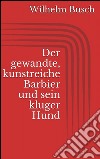 Der gewandte, kunstreiche Barbier und sein kluger Hund. E-book. Formato EPUB ebook di Wilhelm Busch