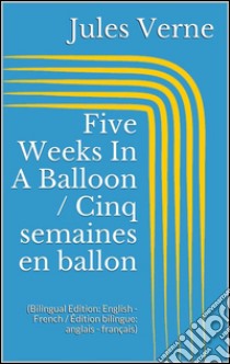 Five Weeks In A Balloon / Cinq semaines en ballon (Bilingual Edition: English - French / Édition bilingue: anglais - français). E-book. Formato Mobipocket ebook di Jules Verne