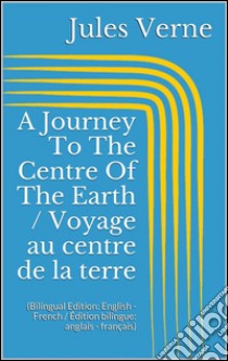 A Journey To The Centre Of The Earth / Voyage au centre de la terre (Bilingual Edition: English - French / Édition bilingue: anglais - français). E-book. Formato Mobipocket ebook di Jules Verne