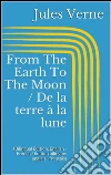 From The Earth To The Moon / De la terre à la lune (Bilingual Edition: English - French / Édition bilingue: anglais - français). E-book. Formato EPUB ebook di Jules Verne