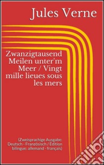 Zwanzigtausend Meilen unter'm Meer / Vingt mille lieues sous les mers (Zweisprachige Ausgabe: Deutsch - Französisch / Édition bilingue: allemand - français). E-book. Formato EPUB ebook di Jules Verne