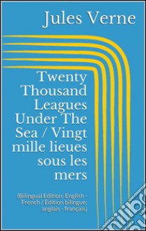 Twenty Thousand Leagues Under The Sea / Vingt mille lieues sous les mers (Bilingual Edition: English - French / Édition bilingue: anglais - français). E-book. Formato EPUB ebook di Jules Verne