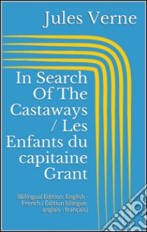 In Search Of The Castaways / Les Enfants du capitaine Grant (Bilingual Edition: English - French / Édition bilingue: anglais - français). E-book. Formato Mobipocket ebook di Jules Verne