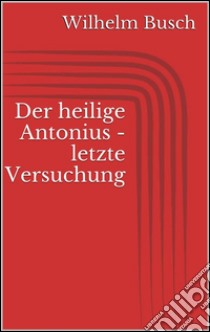 Der heilige Antonius - letzte Versuchung. E-book. Formato Mobipocket ebook di Wilhelm Busch