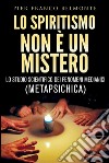 LO SPIRITISMO NON È UN MISTERO - lo studio scientifico dei fenomeni medianici (metapsichica). E-book. Formato EPUB ebook