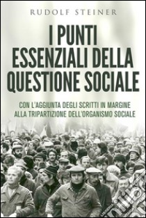 I punti essenziali della questione sociale - CON L'AGGIUNTA DEGLI SCRITTI IN MARGINE ALLA TRIPARTIZIONE DELL'ORGANISMO SOCIALE. E-book. Formato EPUB ebook di Rudolf Steiner