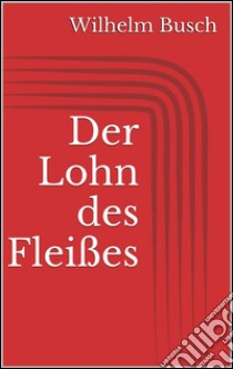 Der Lohn des Fleißes. E-book. Formato Mobipocket ebook di Wilhelm Busch