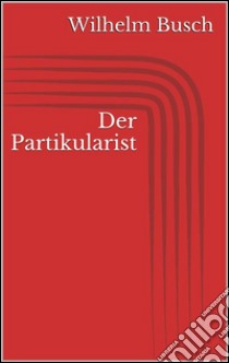 Der Partikularist. E-book. Formato Mobipocket ebook di Wilhelm Busch