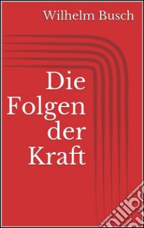 Die Folgen der Kraft. E-book. Formato Mobipocket ebook di Wilhelm Busch