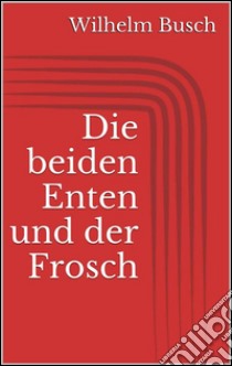 Die beiden Enten und der Frosch. E-book. Formato Mobipocket ebook di Wilhelm Busch