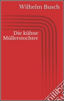 Die kühne Müllerstochter. E-book. Formato Mobipocket ebook di Wilhelm Busch