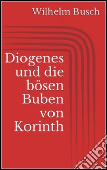 Diogenes und die bösen Buben von Korinth. E-book. Formato EPUB ebook di Wilhelm Busch