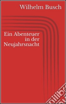 Ein Abenteuer in der Neujahrsnacht. E-book. Formato Mobipocket ebook di Wilhelm Busch