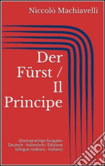 Der Fürst / Il Principe (Zweisprachige Ausgabe: Deutsch - Italienisch / Edizione bilingue: tedesco - italiano). E-book. Formato Mobipocket ebook di Niccolò Machiavelli