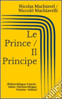 Le Prince / Il Principe (Édition bilingue: français - italien / Edizione bilingue: francese - italiano). E-book. Formato Mobipocket ebook di Nicolas Machiavel