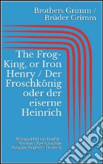 The Frog-King, or Iron Henry / Der Froschkönig oder der eiserne Heinrich (Bilingual Edition: English - German / Zweisprachige Ausgabe: Englisch - Deutsch). E-book. Formato Mobipocket ebook