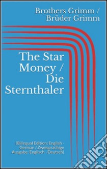 The Star Money / Die Sternthaler (Bilingual Edition: English - German / Zweisprachige Ausgabe: Englisch - Deutsch). E-book. Formato EPUB ebook di Jacob Grimm