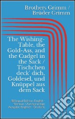 The Wishing-Table, the Gold-Ass, and the Cudgel in the Sack / Tischchen deck' dich, Goldesel, und Knüppel aus dem Sack (Bilingual Edition: English - German / Zweisprachige Ausgabe: Englisch - Deutsch). E-book. Formato Mobipocket ebook