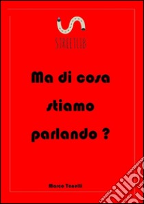 Ma di cosa stiamo parlando?. E-book. Formato EPUB ebook di Marco Tonelli