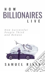 How billionaires live: how successful people think and behave. E-book. Formato EPUB ebook