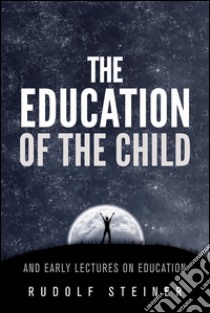 The Education of the Child - and Early Lectures on Education. E-book. Formato EPUB ebook di Rudolf Steiner