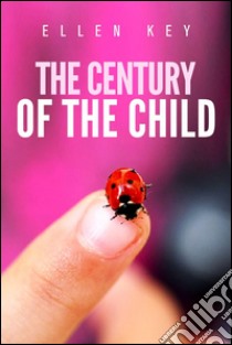 The century of the child. E-book. Formato Mobipocket ebook di Ellen Key