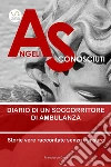 Angeli Sconosciuti: diario di un soccorritore di ambulanza. E-book. Formato EPUB ebook di Francesco Caré