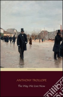 The Way We Live Now (Centaur Classics) [The 100 greatest novels of all time - #76]. E-book. Formato Mobipocket ebook di Anthony Trollope