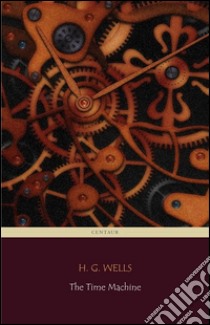 The Time Machine (Centaur Classics) [The 100 greatest novels of all time - #96]. E-book. Formato EPUB ebook di H. G. Wells