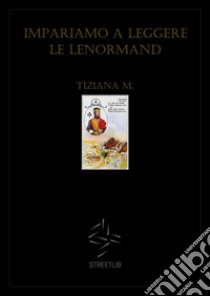 Impariamo a leggere le Lenormand. E-book. Formato Mobipocket ebook di Tiziana M.