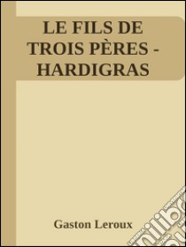 Le fils de trois pères (Hardigras). E-book. Formato EPUB ebook di Gaston Leroux