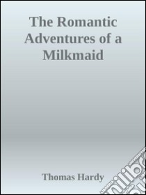 The romantic adventures of a milkmaid. E-book. Formato Mobipocket ebook di Thomas Hardy