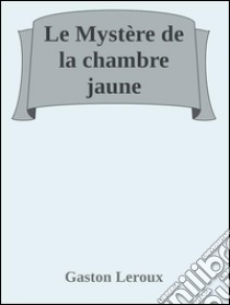 Le mystère de la chambre jaune. E-book. Formato EPUB ebook di Gaston Leroux