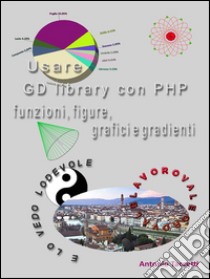 Usare GD library con PHP, funzioni, figure, grafici e gradienti. E-book. Formato Mobipocket ebook di Antonio Taccetti