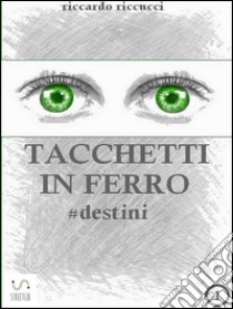 Tacchetti in ferro - #destini. E-book. Formato Mobipocket ebook di Riccardo Riccucci