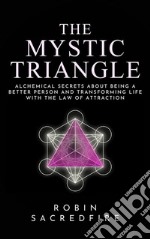 The mystic triangle: alchemical secrets about being a better person and transforming life with the law of attraction. E-book. Formato EPUB ebook