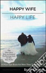 Happy Wife, Happy Life: A Marriage Book for Men That Doesn't Suck - 7 Tips How to be a Kick-Ass Husband: The Marriage Guide for Men That Works. E-book. Formato EPUB