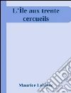 L'Île aux trente cercueils. E-book. Formato Mobipocket ebook di Maurice Leblanc