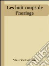 Les huit coups de l'horloge. E-book. Formato EPUB ebook di Maurice Leblanc