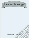 Le cercle rouge. E-book. Formato Mobipocket ebook di Maurice Leblanc