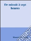 De minuit à sept heures. E-book. Formato EPUB ebook di Maurice Leblanc