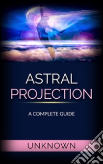 Astral Projection - A Complete Guide. E-book. Formato EPUB ebook di Unknown