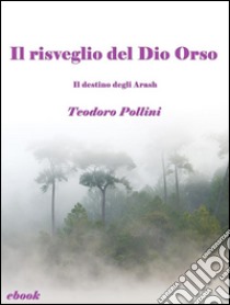 Il risveglio del Dio Orso (Il destino degli Arash Vol.2). E-book. Formato Mobipocket ebook di Teodoro Pollini