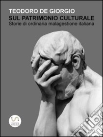 Sul patrimonio culturale. Storie di ordinaria malagestione italiana. E-book. Formato Mobipocket ebook di Teodoro De Giorgio