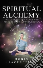 Spiritual alchemy: the courage to change and restore your flow of energy. E-book. Formato EPUB ebook