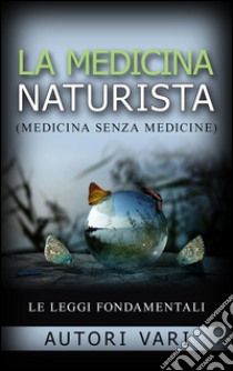 La Medicina Naturista - Le Leggi fondamentali. E-book. Formato EPUB ebook di AA. VV.